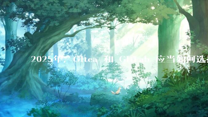 2025年，Gitea 和 GitLab 应当如何选择？