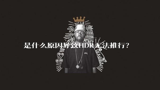是什么原因导致HDR无法推行？