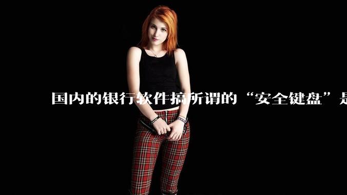 国内的银行软件搞所谓的“安全键盘”是不是有什么大病？