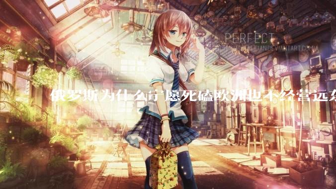 俄罗斯为什么宁愿死磕欧洲也不经营远东地区？