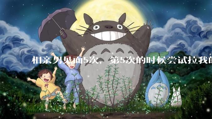 相亲男见面5次，第5次的时候尝试拉我的手，我甩开了，后面就再没约过我，怎么办？