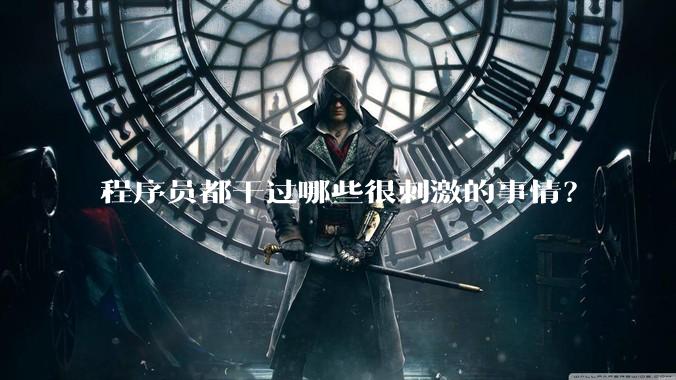 程序员都干过哪些很刺激的事情？