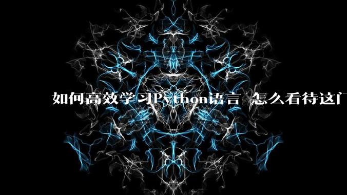 如何高效学习Python语言 怎么看待这门语言？