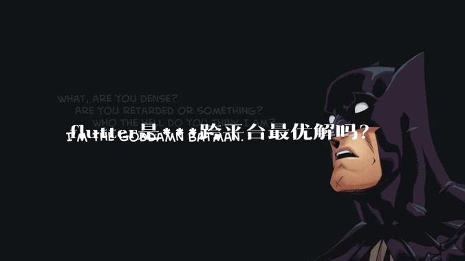 flutter是***跨平台最优解吗？