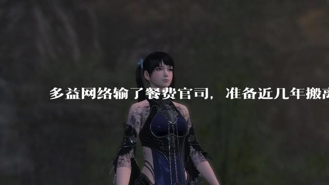 多益网络输了餐费官司，准备近几年搬离广州，你怎么看？