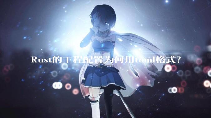 Rust的工程配置为何用toml格式？