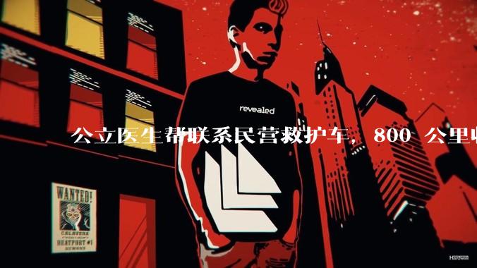 公立医生帮联系民营救护车，800 公里收费 2.8 万元，收费合理吗？救护车收费标准是什么？