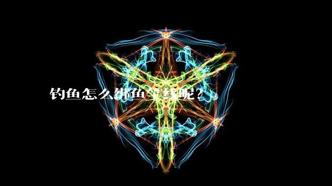 钓鱼怎么绑鱼竿线呢？