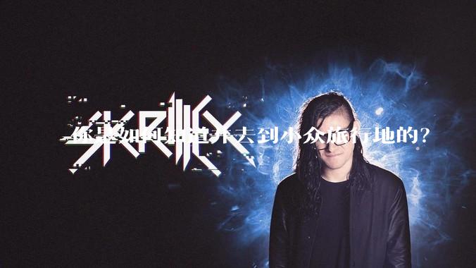 你是如何知道并去到小众旅行地的？