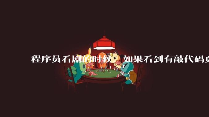 程序员看剧的时候，如果看到有敲代码页面，会暂停看代码吗？
