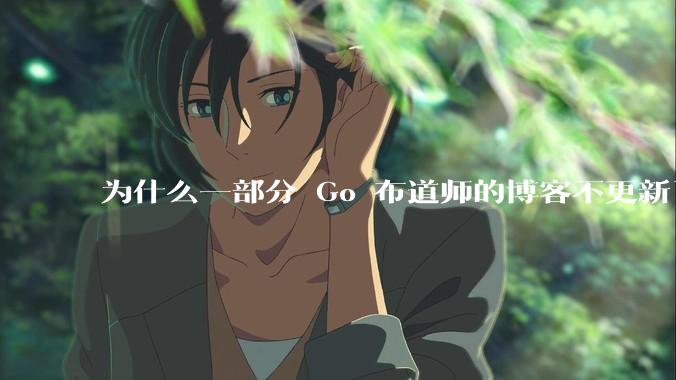 为什么一部分 Go 布道师的博客不更新了？