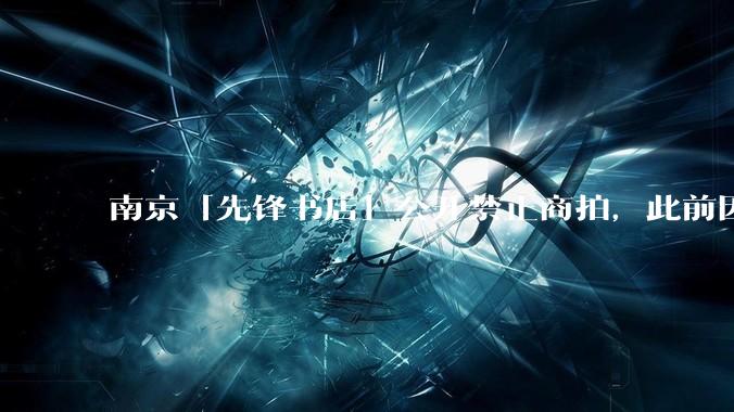 南京「先锋书店」公开禁止商拍，此前因「最美书店」称号成网红打卡地，失去这部分流量对书店来说是好事吗？