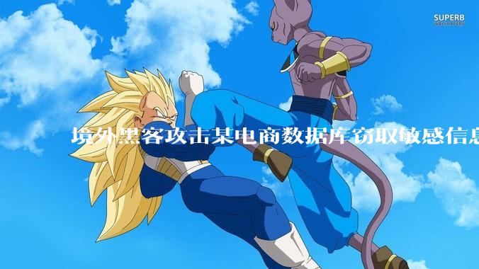 境外黑客攻击某电商数据库窃取敏感信息，国家安全部风险提示_托管_管理_委托方