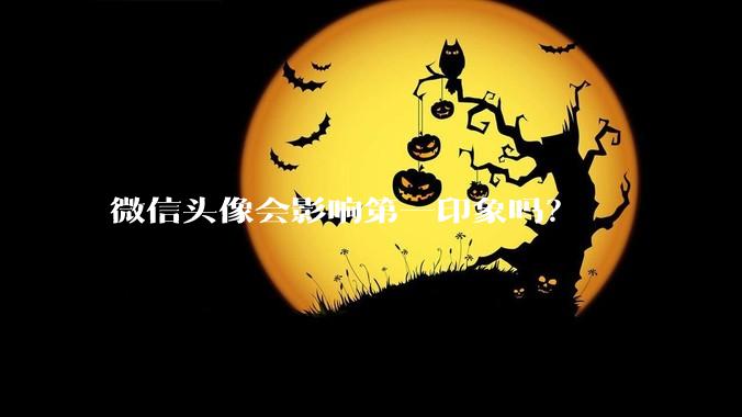 微信头像会影响第一印象吗？