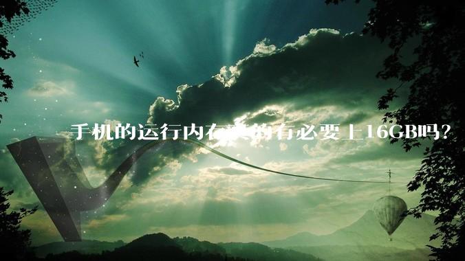 手机的运行内存真的有必要上16GB吗？