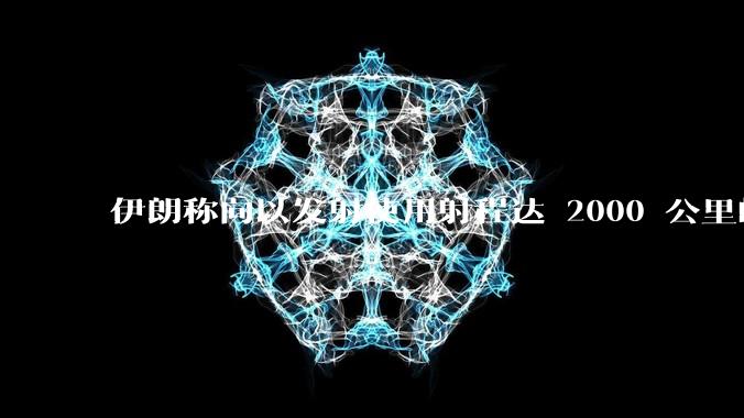 伊朗称向以发射使用射程达 2000 公里的「泥石」地对地弹道导弹，其威力有多大？