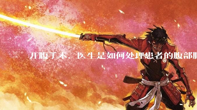 开腹手术，医生是如何处理患者的腹部脂肪的？