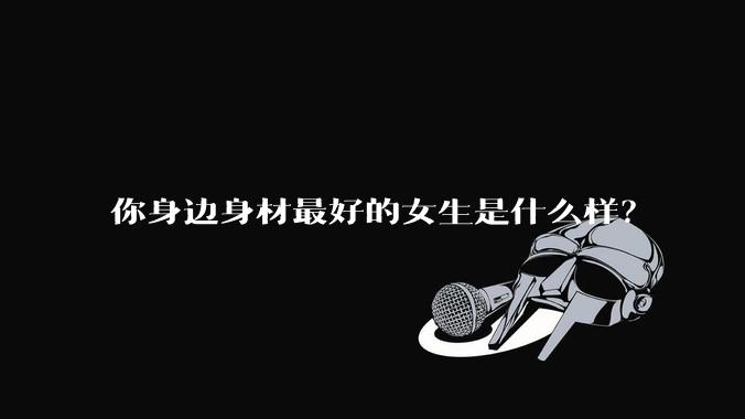 你身边身材最好的女生是什么样？