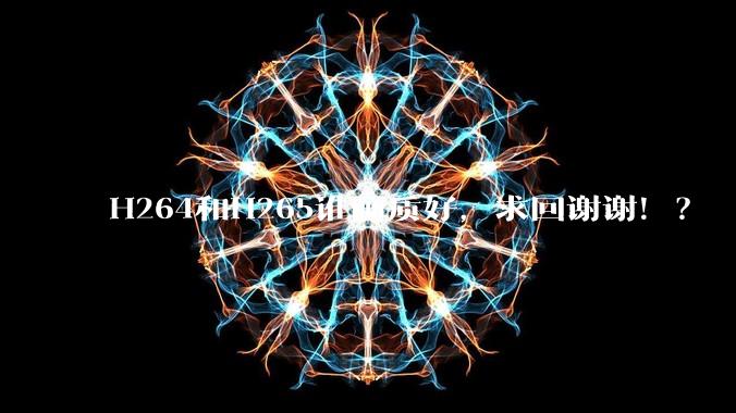H264和H265谁画质好，求回谢谢！？