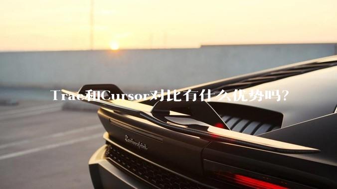 Trae和Cursor对比有什么优势吗？