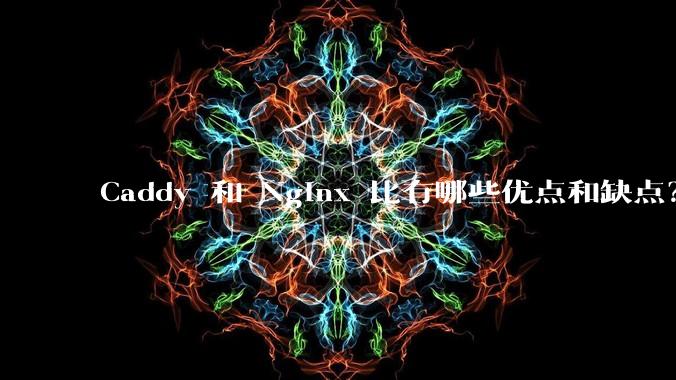 Caddy 和 Nginx 比有哪些优点和缺点？