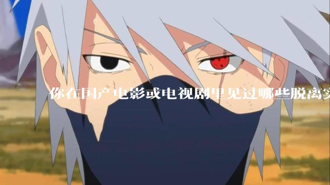 你在国产电影或电视剧里见过哪些脱离实际生活的离谱设定？