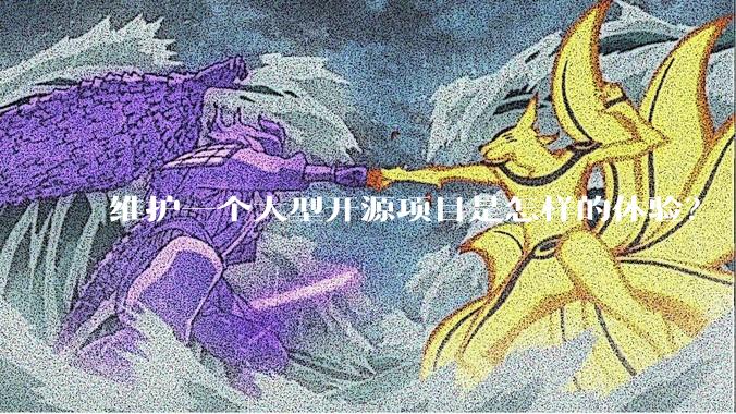 维护一个大型开源项目是怎样的体验？