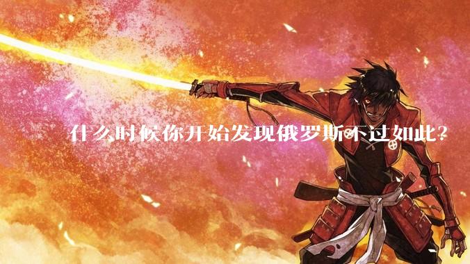 什么时候你开始发现俄罗斯不过如此？