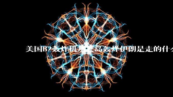 美国B2轰炸机从关岛轰炸伊朗是走的什么路线？