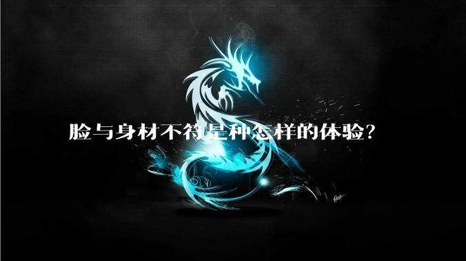 脸与身材不符是种怎样的体验？