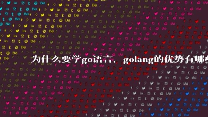 为什么要学go语言，golang的优势有哪些？