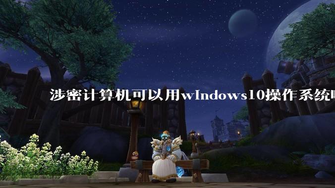 涉密计算机可以用windows10操作系统吗?