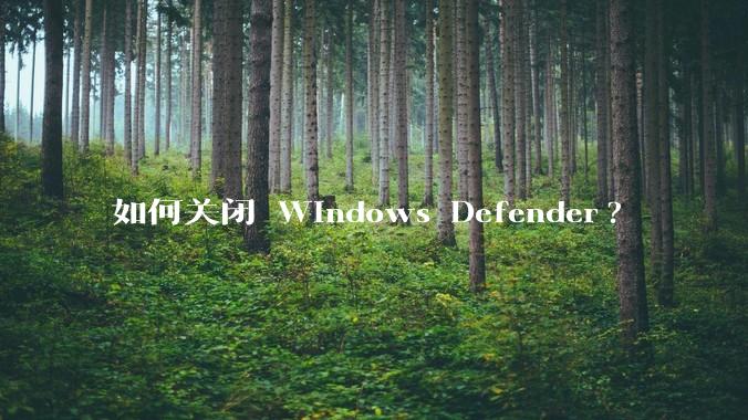 如何关闭 Windows Defender?