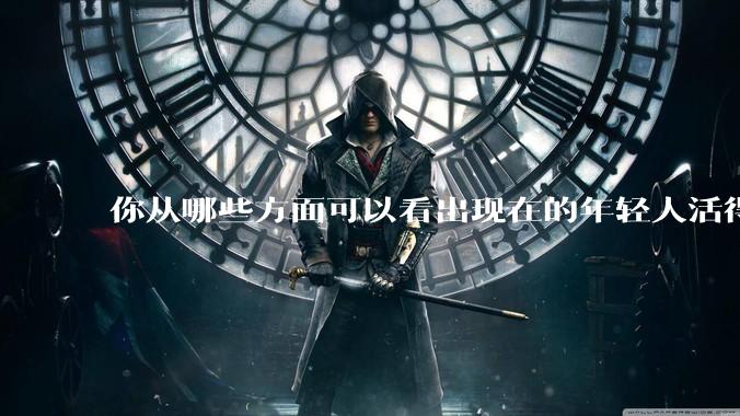 你从哪些方面可以看出现在的年轻人活得很累？